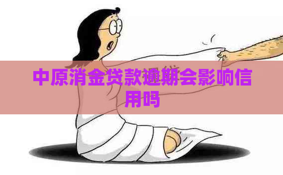 中原消金贷款逾期会影响信用吗