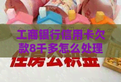 工商银行信用卡欠款8千多怎么处理