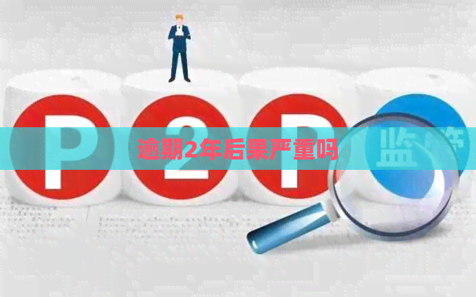 逾期2年后果严重吗