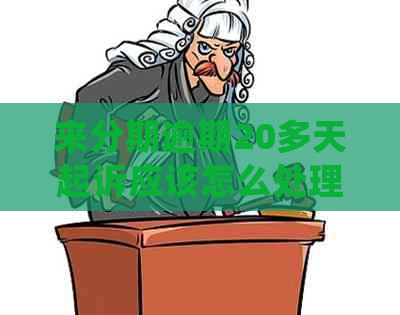 来分期逾期20多天起诉应该怎么处理