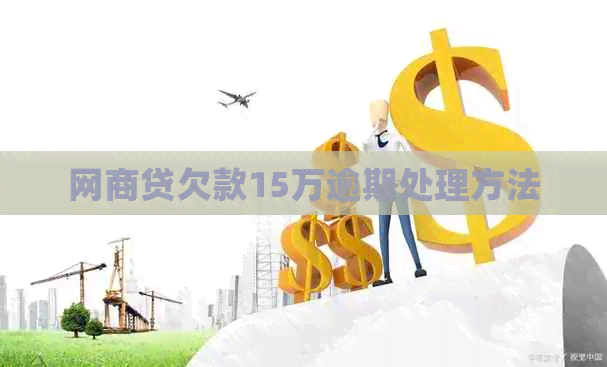 网商贷欠款15万逾期处理方法