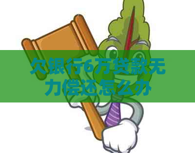 欠银行6万贷款无力偿还怎么办