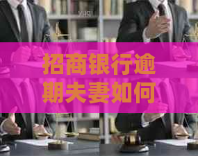 招商银行逾期夫妻如何解决逾期问题