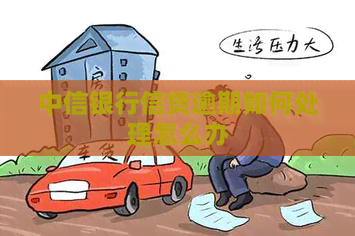 中信银行信贷逾期如何处理怎么办