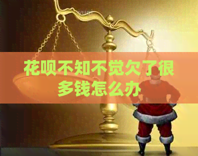 花呗不知不觉欠了很多钱怎么办