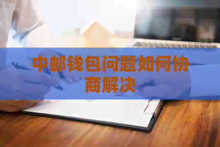 中邮钱包问题如何协商解决