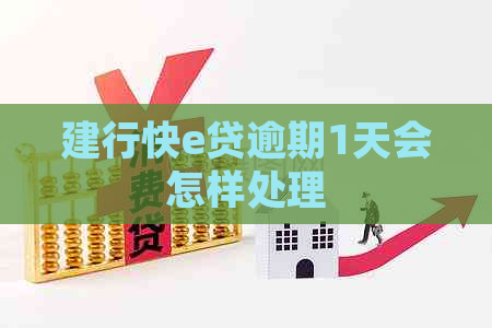 建行快e贷逾期1天会怎样处理
