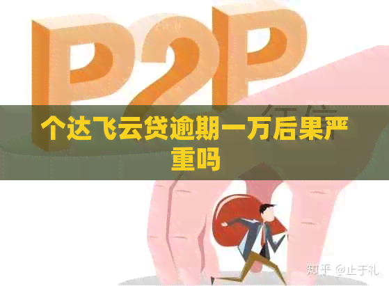 个达飞云贷逾期一万后果严重吗