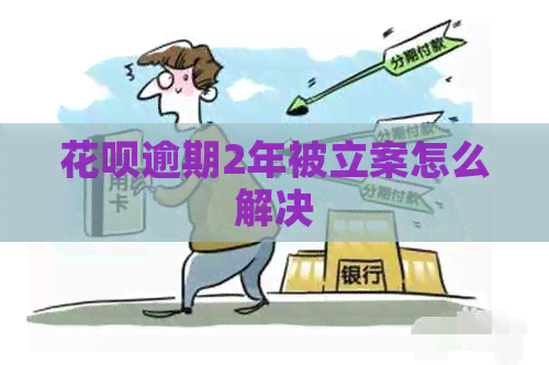 花呗逾期2年被立案怎么解决