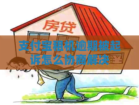 支付宝租机逾期被起诉怎么协商解决