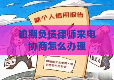 逾期负债律师来电协商怎么办理