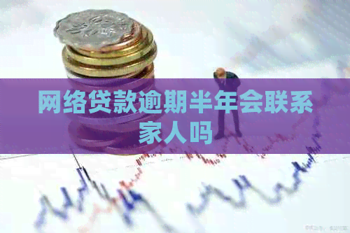 网络贷款逾期半年会联系家人吗
