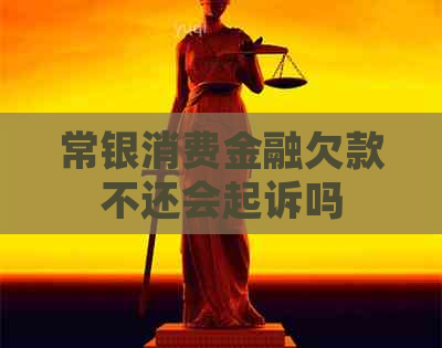 常银消费金融欠款不还会起诉吗