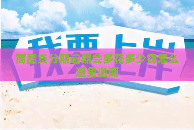 商品贷分期逾期会多花多少钱怎么避免逾期