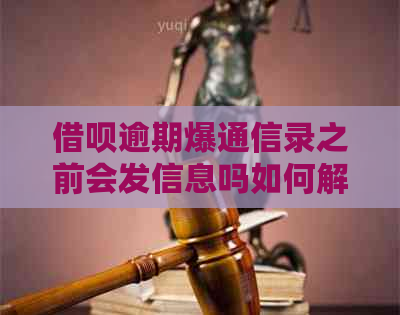 借呗逾期爆通信录之前会发信息吗如何解决