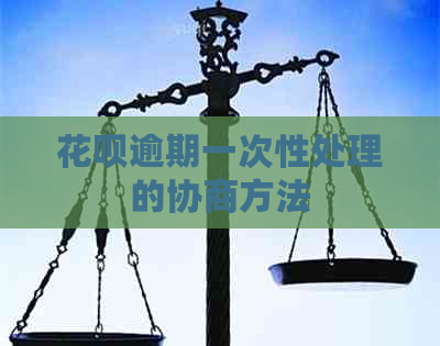 花呗逾期一次性处理的协商方法