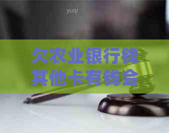 欠农业银行钱其他卡有钱会不会被扣除