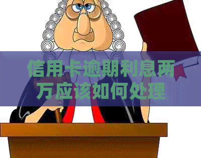 信用卡逾期利息两万应该如何处理