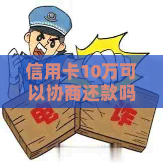信用卡10万可以协商还款吗