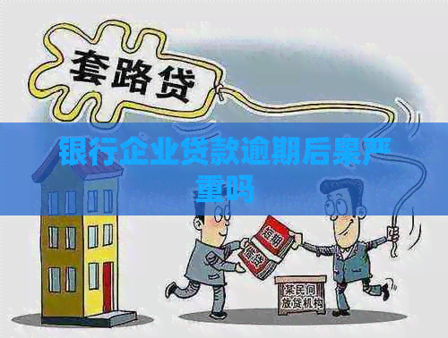 银行企业贷款逾期后果严重吗