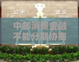 中邮消费金融不能分期协商还款吗需要注意什么