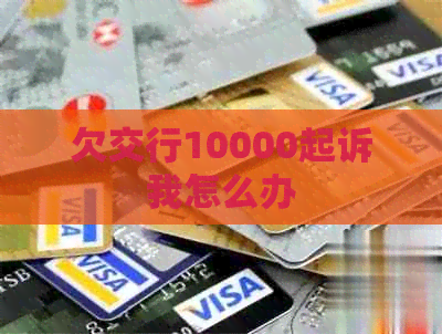 欠交行10000起诉我怎么办