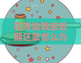花呗逾期后逾期还款怎么办