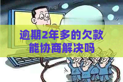 逾期2年多的欠款能协商解决吗