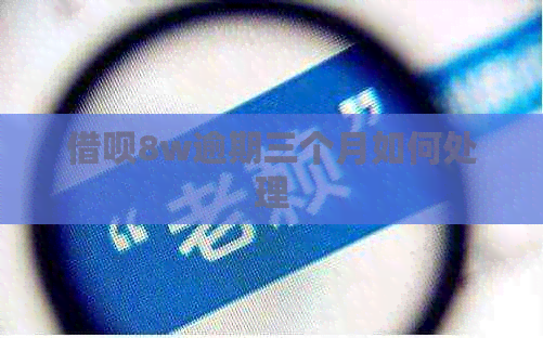 借呗8w逾期三个月如何处理