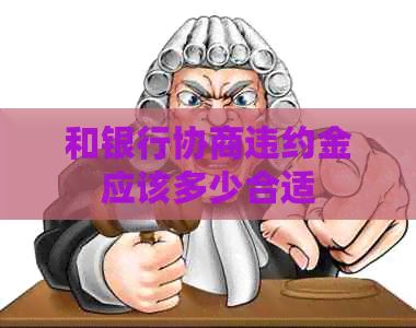 和银行协商违约金应该多少合适