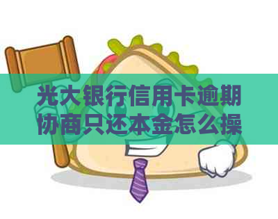 光大银行信用卡逾期协商只还本金怎么操作