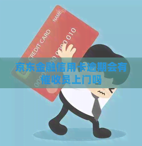 京东金融信用卡逾期会有员上门吗