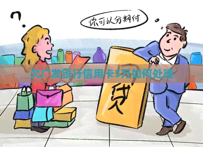 欠广发银行信用卡5万如何处理