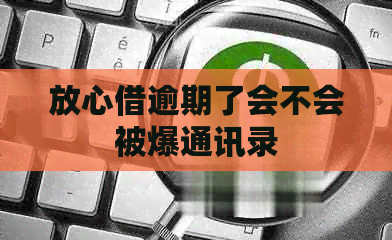放心借逾期了会不会被爆通讯录