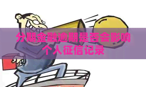 分期金融逾期是否会影响个人记录