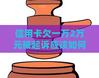 信用卡欠一万2万元被起诉应该如何处理