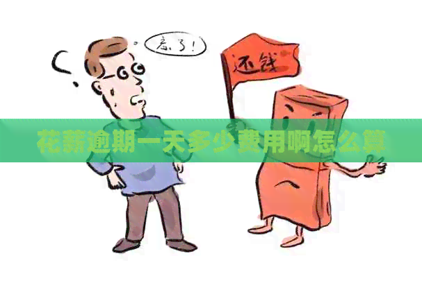 花薪逾期一天多少费用啊怎么算