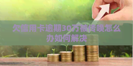 欠信用卡逾期30万被传唤怎么办如何解决