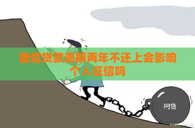 捷信贷款逾期两年不还上会影响个人吗