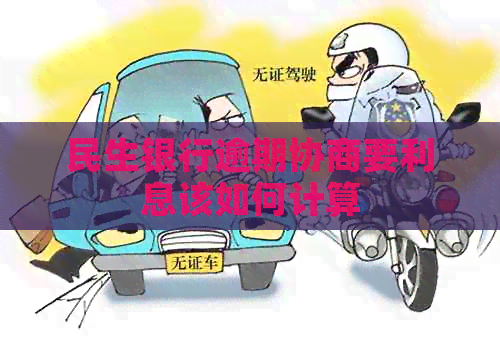 民生银行逾期协商要利息该如何计算
