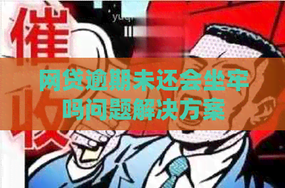 网贷逾期未还会坐牢吗问题解决方案