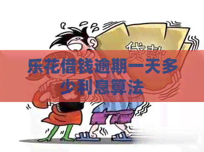 乐花借钱逾期一天多少利息算法