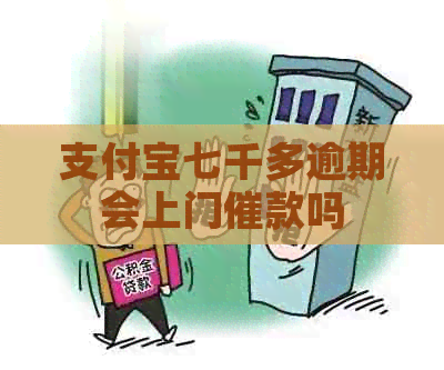 支付宝七千多逾期会上门催款吗