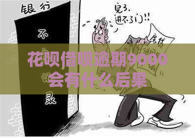 花呗借呗逾期9000会有什么后果