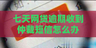 七天网贷逾期收到仲裁短信怎么办