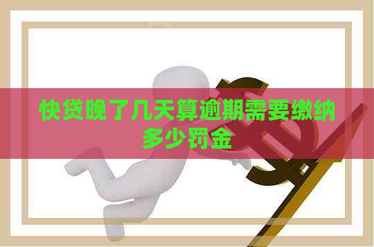快贷晚了几天算逾期需要缴纳多少罚金