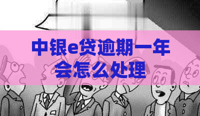 中银e贷逾期一年会怎么处理
