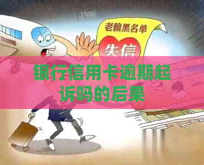银行信用卡逾期起诉吗的后果