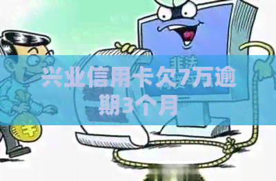 兴业信用卡欠7万逾期3个月
