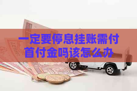 一定要停息挂账需付首付金吗该怎么办